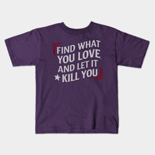 Find what you love and let it kill you. Kids T-Shirt